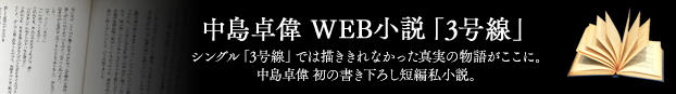 中島卓偉 WEB小説「3号線」シングル「3号線」では描ききれなかった真実の物語がここに。中島卓偉 初の書き下ろし短編私小説。